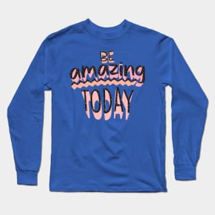 Be Amazing Today Long Sleeve T-Shirt